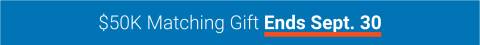 $50,000 Matching Gift Ends Sept. 30th.